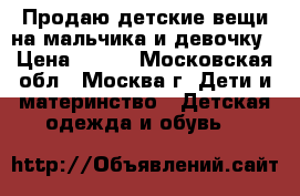 Продаю детские вещи на мальчика и девочку › Цена ­ 500 - Московская обл., Москва г. Дети и материнство » Детская одежда и обувь   